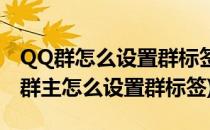 QQ群怎么设置群标签如何添加qq群标签(qq群主怎么设置群标签)