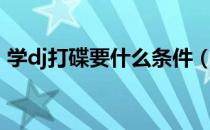 学dj打碟要什么条件（学dj打碟要哪些基础）