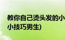 教你自己烫头发的小技巧(教你自己烫头发的小技巧男生)