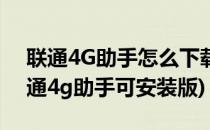 联通4G助手怎么下载联通4G助手怎么用(联通4g助手可安装版)