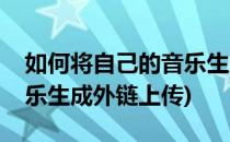 如何将自己的音乐生成外链(如何将自己的音乐生成外链上传)
