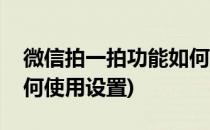 微信拍一拍功能如何使用(微信拍一拍功能如何使用设置)