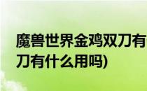 魔兽世界金鸡双刀有什么用(魔兽世界金鸡双刀有什么用吗)