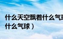 什么天空飘着什么气球填词语（什么天空飘着什么气球）