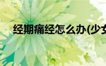 经期痛经怎么办(少女月经期痛经怎么办)