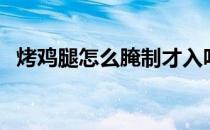烤鸡腿怎么腌制才入味（烤鸡腿怎么腌制）