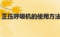 正压呼吸机的使用方法（呼吸机的使用方法）
