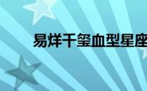 易烊千玺血型星座（易烊千玺血型）