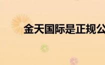 金天国际是正规公司吗（金天国际）
