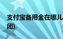支付宝备用金在哪儿(支付宝备用金在哪儿关闭)