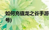 如何充值龙之谷手游(如何充值龙之谷手游账号)