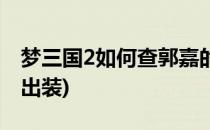 梦三国2如何查郭嘉的技能介绍(梦三国2郭嘉出装)