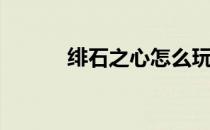 绯石之心怎么玩(绯石之心攻略)