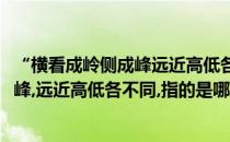 “横看成岭侧成峰远近高低各不同”蚂蚁庄园(横看成岭侧成峰,远近高低各不同,指的是哪座山?)