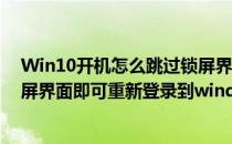 Win10开机怎么跳过锁屏界面如何直接进登录窗口(关闭锁屏界面即可重新登录到windows 怎么进去)