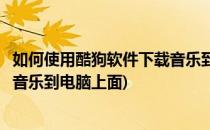 如何使用酷狗软件下载音乐到电脑上(如何使用酷狗软件下载音乐到电脑上面)