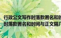 行政公文写作时落款署名和时间与正文隔几行(行政公文写作时落款署名和时间与正文隔几行字)