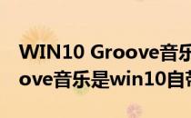 WIN10 Groove音乐播放器的使用方法(groove音乐是win10自带的吗)