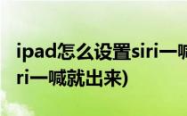 ipad怎么设置siri一喊就出来(平板怎么设置siri一喊就出来)