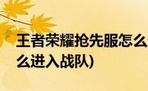 王者荣耀抢先服怎么进入(王者荣耀抢先服怎么进入战队)