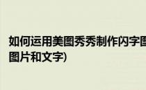 如何运用美图秀秀制作闪字图片(如何运用美图秀秀制作闪字图片和文字)
