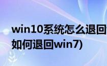 win10系统怎么退回win7系统(windows10如何退回win7)