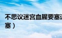 不思议迷宫血腥要塞速刷（不思议迷宫血腥要塞）