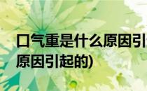 口气重是什么原因引起的(小儿口气重是什么原因引起的)