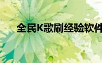 全民K歌刷经验软件（全民k歌刷经验）