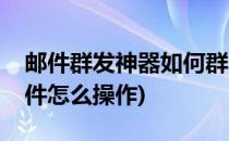 邮件群发神器如何群发工资条(工资条群发邮件怎么操作)