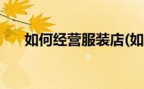 如何经营服装店(如何经营服装店小型)