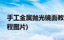 手工金属抛光镜面教程(手工金属抛光镜面教程图片)