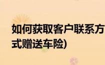 如何获取客户联系方式(如何获取客户联系方式赠送车险)