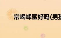 常喝蜂蜜好吗(男孩经常喝蜂蜜好吗)
