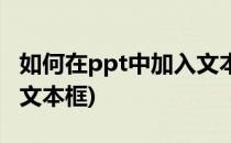 如何在ppt中加入文本框(怎么在ppt里面加入文本框)