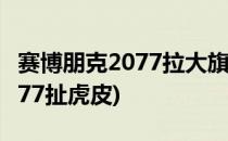 赛博朋克2077拉大旗作虎皮攻略(赛博朋克2077扯虎皮)