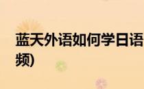 蓝天外语如何学日语(蓝天外语如何学日语视频)