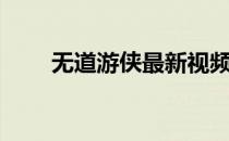 无道游侠最新视频大全（无道游侠）