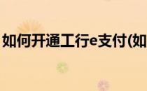 如何开通工行e支付(如何开通工行e支付协议)
