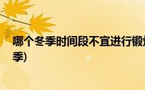 哪个冬季时间段不宜进行锻炼蚂蚁庄园(蚂蚁庄园 夏季和冬季)