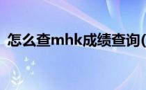 怎么查mhk成绩查询(查mhk成绩查询网站)