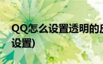 QQ怎么设置透明的皮肤(qq皮肤透明度怎么设置)