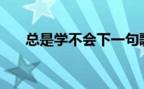 总是学不会下一句歌词（总是学不会）