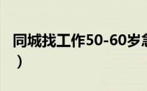 同城找工作50-60岁急聘大龄工（同城找工作）