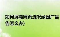 如何屏蔽网页流氓顽固广告 以林子聪广告为例(网页流氓广告怎么办)