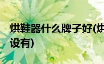 烘鞋器什么牌子好(烘鞋器什么牌子好,有认证设有)