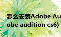 怎么安装Adobe Audition 1.5(怎么安装adobe audition cs6)
