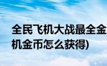 全民飞机大战最全金币获取技巧攻略(全民飞机金币怎么获得)