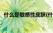 什么是敏感性皮肤(什么是敏感性皮肤提问)