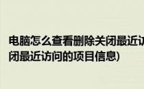 电脑怎么查看删除关闭最近访问的项目(电脑怎么查看删除关闭最近访问的项目信息)